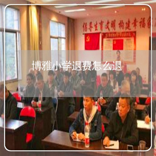 博雅小学退费怎么退/2023061409504