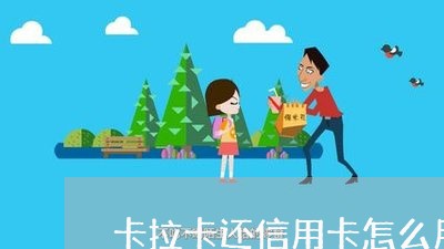 卡拉卡还信用卡怎么用/2023120567149