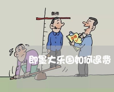 即墨大乐国如何退费/2023060807140