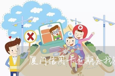 厦门信用卡逾期会找家人吗/2023050285028