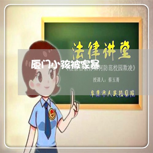 厦门小孩被家暴/2023090902716