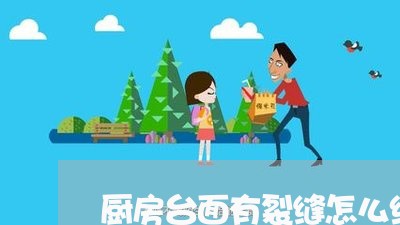 厨房台面有裂缝怎么维权/2023062310472