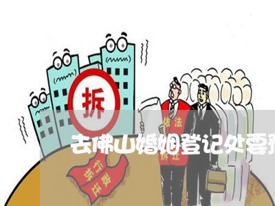 去佛山婚姻登记处要预约吗/2023112773947