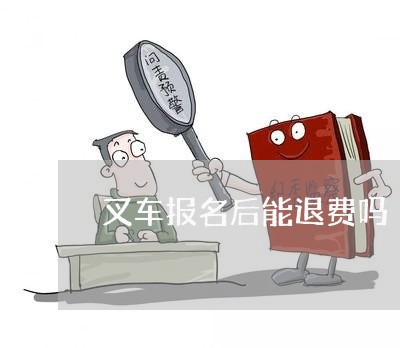 叉车报名后能退费吗/2023040874827