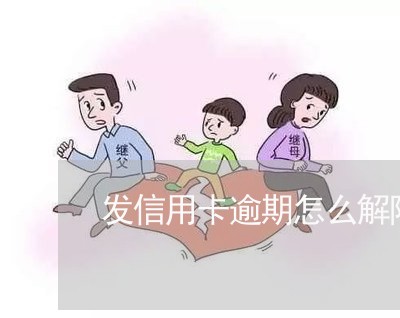 发信用卡逾期怎么解除/2023062805048