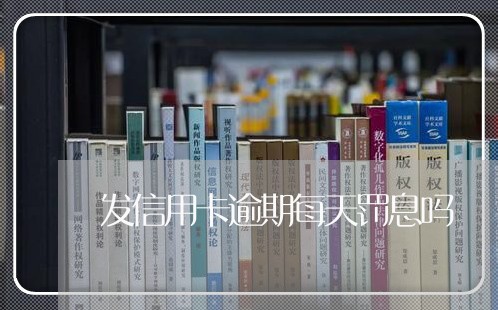 发信用卡逾期每天罚息吗/2023121783736