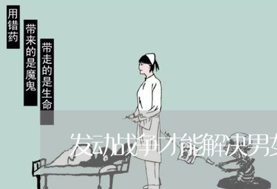 发动战争才能解决男女婚姻问题吗/2023112306120