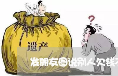 发朋友圈说别人欠钱不还违法/2023092963714