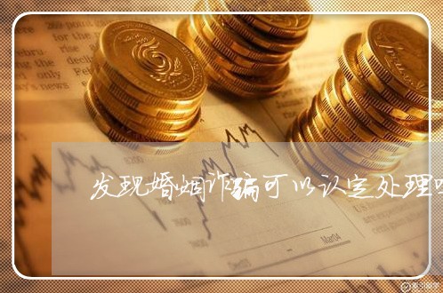 发现婚姻诈骗可以认定处理吗/2023112350491