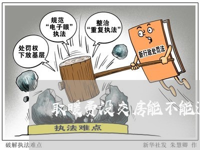 取暖费没交房能不能退费/2023062071605