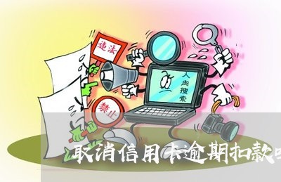 取消信用卡逾期扣款吗怎么操作/2023050606168