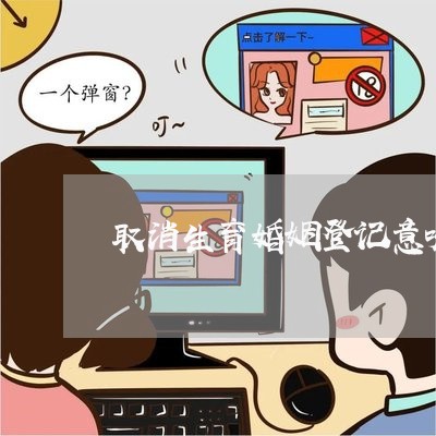 取消生育婚姻登记意味着什么/2023081780381