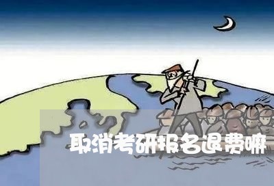 取消考研报名退费嘛/2023061836050