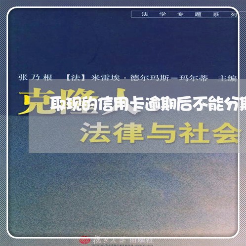 取现的信用卡逾期后不能分期吗/2023072296169