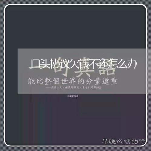 口头协议欠钱不还怎么办/2023091605027