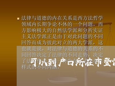 可以到户口所在市登记婚姻/2023081687160