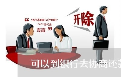 可以到银行去协商还款吗/2023100634716