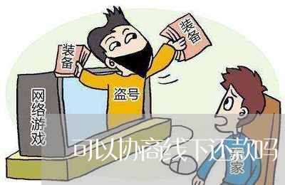 可以协商线下还款吗/2023101681826