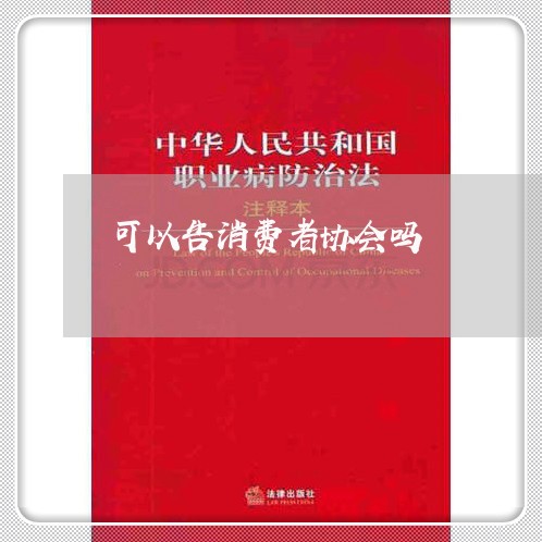 可以告消费者协会吗/2023060971591