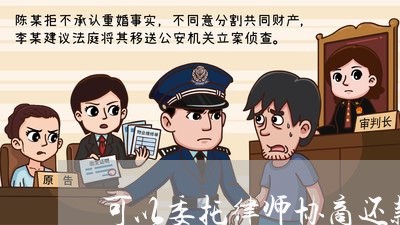 可以委托律师协商还款吗合法吗/2023100669605