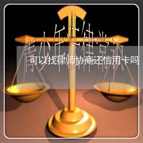 可以找律师协商还信用卡吗/2023070996382