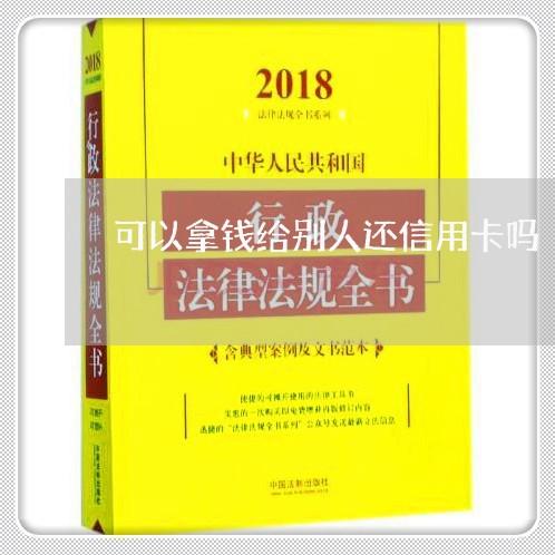 可以拿钱给别人还信用卡吗/2023102837181