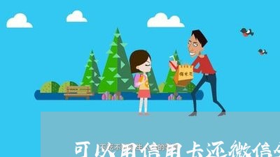 可以用信用卡还微信分付吗/2023081404717