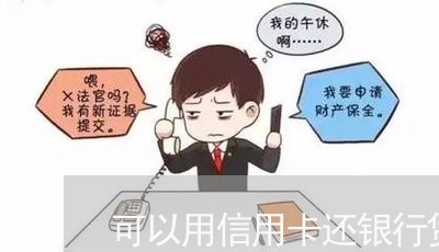 可以用信用卡还银行贷款吗/2023072225240