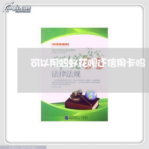 可以用蚂蚁花呗还信用卡吗/2023081484614