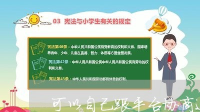 可以自己跟平台协商还款吗/2023092551382