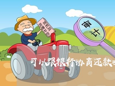 可以跟银行协商还款吗电话/2023092449271