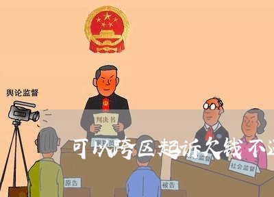 可以跨区起诉欠钱不还/2023101769604