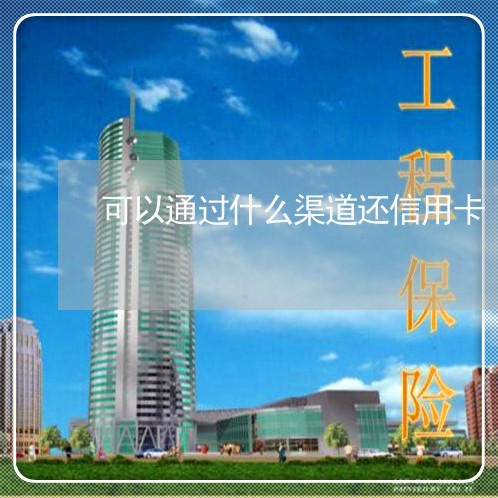 可以通过什么渠道还信用卡/2023090587140