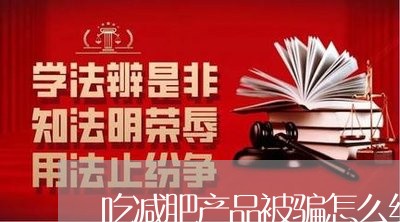 吃减肥产品被骗怎么维权/2023062543938