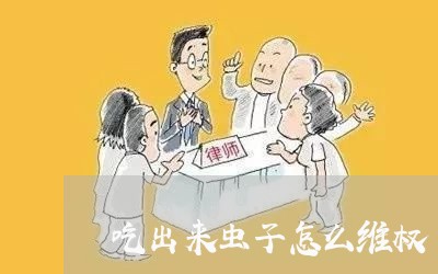 吃出来虫子怎么维权/2023061331572