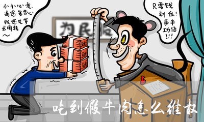 吃到假牛肉怎么维权/2023061218148