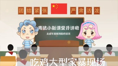 吃鸡大型家暴现场/2023101039281