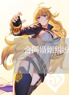 合同婚姻纠纷律师咨询/2023081528271