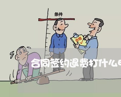 合同签约退费打什么电话/2023061660507