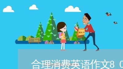 合理消费英语作文80词/2023032437059