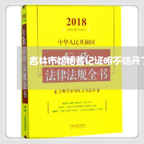 吉林市婚姻登记证明不给开了/2023112752836