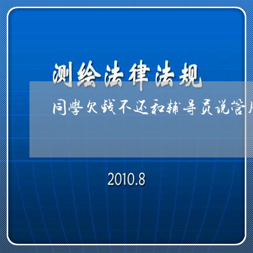 同学欠钱不还和辅导员说管用吗/2023110983936