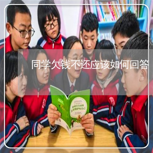 同学欠钱不还应该如何回答/2023110627150