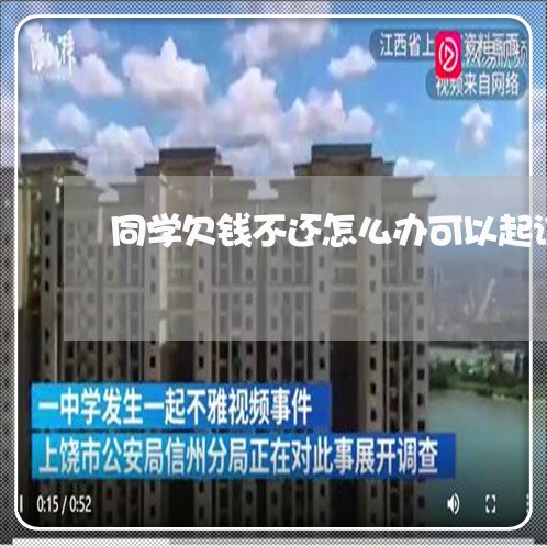 同学欠钱不还怎么办可以起诉吗/2023110763815