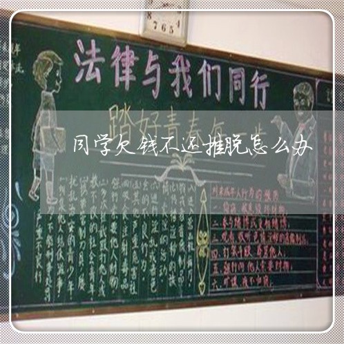 同学欠钱不还推脱怎么办/2023103168393