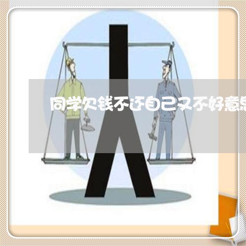 同学欠钱不还自己又不好意思问/2023110934036