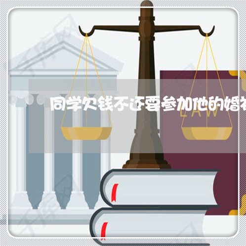 同学欠钱不还要参加他的婚礼吗/2023120976037