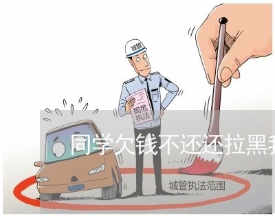 同学欠钱不还还拉黑我怎么办/2023110861616