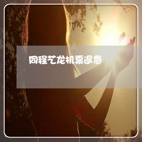 同程艺龙机票退费/2023060236170