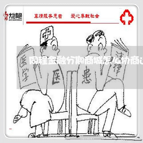 同程金融分期商城怎么协商还款/2023100735067